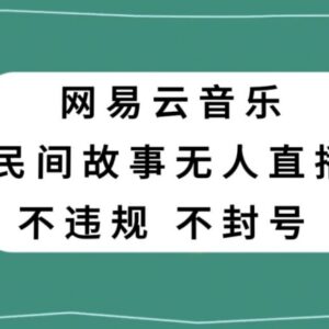 网易云民间故事抖音无人直播玩法 低投入零风险副业项目解析-雨叶虚拟资源网