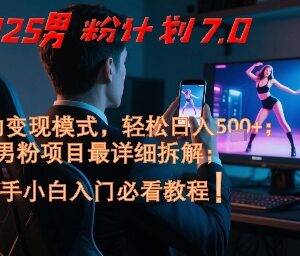 2025男粉变现项目7.0全拆解 新手可上手的全自动盈利实操课程-雨叶虚拟资源网