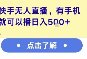 快手无人直播全流程实操教程 零基础用手机即可操作收益可观-雨叶虚拟资源网