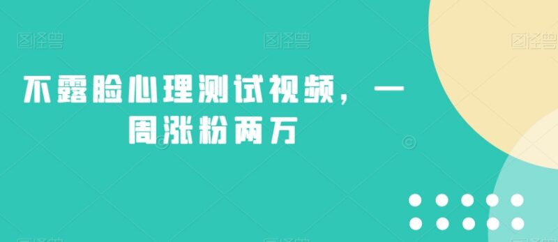 不露脸心理测试视频玩法拆解 新手零门槛一周涨粉两万教程