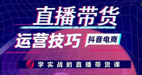 直播带货运营实战技巧汇总 全流程起号成交课程学习指南