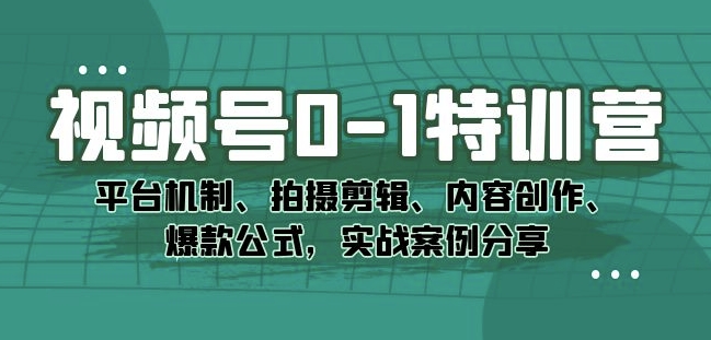 视频号0-1运营特训营 平台机制创作剪辑及爆款案例全解析