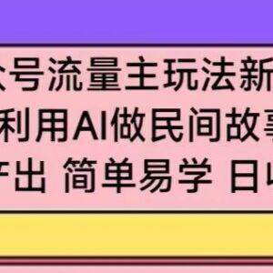 公众号流量主增收新技巧 用AI批量创作民间故事操作简单易上手-雨叶虚拟资源网