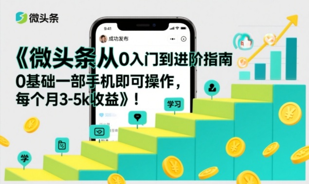 0基础微头条入门到进阶指南 单手机操作可实现月入3-5k