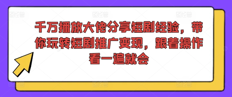 2024千万播放短剧从业者实操经验 短剧推广变现全流程教程