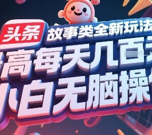 今日头条故事类内容全新玩法 小白可上手的低门槛实操项目-雨叶虚拟资源网