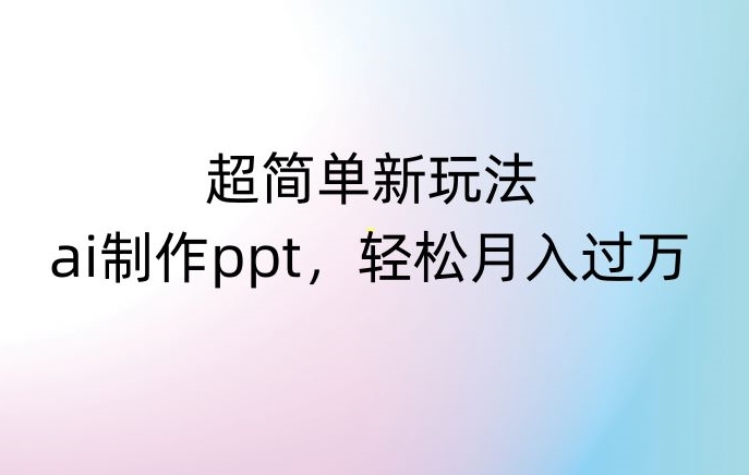 零基础AI制作PPT副业玩法解析 新手易上手的低门槛变现路径