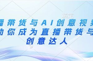 直播带货与AI创意视频实操教程 从底层逻辑到落地全流程教学-雨叶虚拟资源网