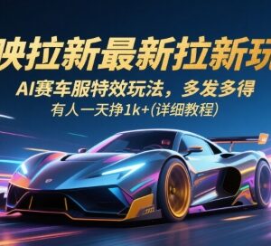 2024剪映拉新实操教程 AI赛车服特效玩法及收益模式详解-雨叶虚拟资源网