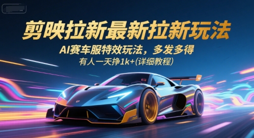 2024剪映拉新实操教程 AI赛车服特效玩法及收益模式详解