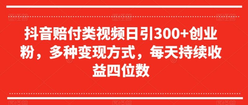 抖音赔付类视频引流创业粉玩法 日引300粉多种变现方式详解