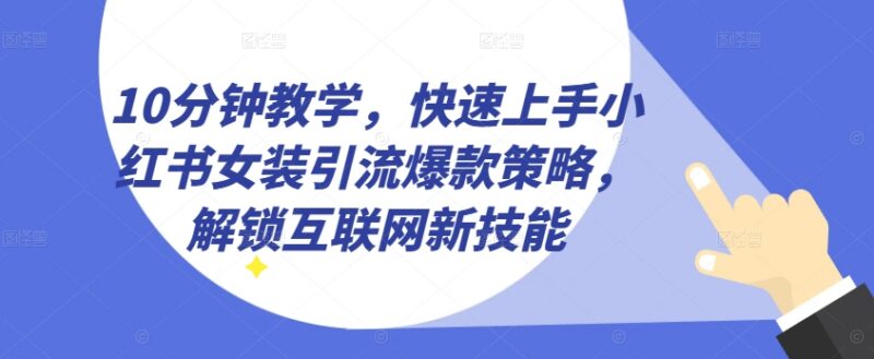 小红书女装引流爆款策略实操教学 10分钟快速掌握获客变现玩法