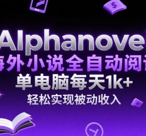 AIphanovel海外小说全自动阅读项目 单电脑日赚千元被动收入攻略-雨叶虚拟资源网