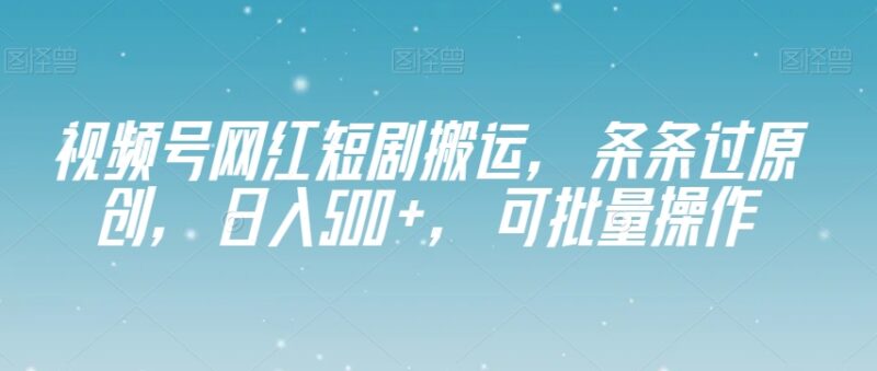 视频号网红短剧搬运项目详解 可过原创批量操作赚平台分成