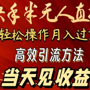 2024快手半无人直播实操攻略 新手低门槛操作可稳定获取收益-雨叶虚拟资源网