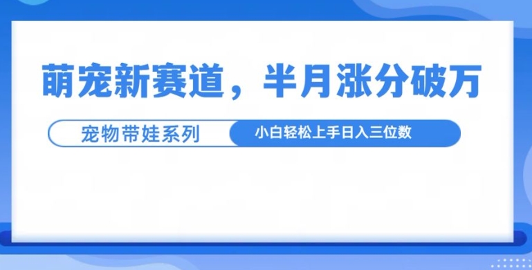 2024萌宠带娃内容新赛道攻略 小白低门槛入局半月涨粉技巧