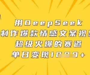 DeepSeek制作爆款情感文案视频教程 实操及变现方法详解-雨叶虚拟资源网