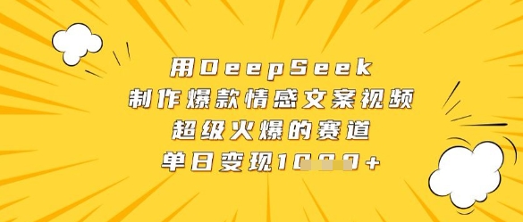 DeepSeek制作爆款情感文案视频教程 实操及变现方法详解