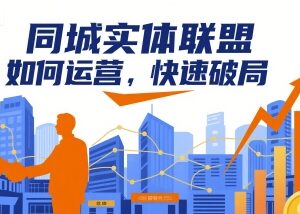 同城实体联盟如何运营破局 全行业实操落地方案技巧汇总-雨叶虚拟资源网