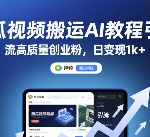 西瓜视频AI搬运引流高质量创业粉实操教程 可稳定日变现超千元-雨叶虚拟资源网