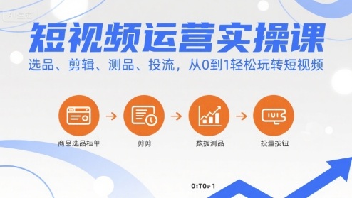 短视频运营从0到1实操课 覆盖选品剪辑测品投流全流程