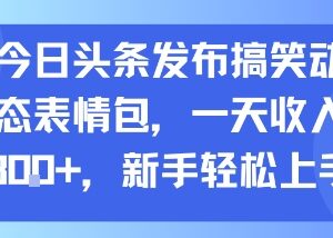 在今日头条发搞笑动态表情包赚收益 新手易上手可放大操作-雨叶虚拟资源网