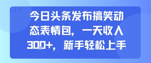 在今日头条发搞笑动态表情包赚收益 新手易上手可放大操作