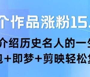 靠22条历史名人介绍作品涨粉15.8万 豆包即梦剪映可复制玩法-雨叶虚拟资源网