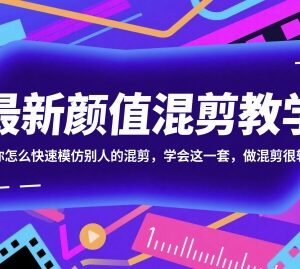 颜值混剪零基础入门教程 新手快速掌握模仿混剪实用技巧-雨叶虚拟资源网