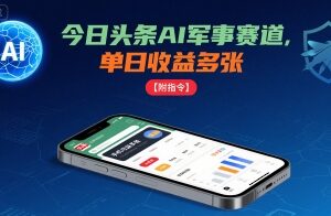 今日头条AI军事赛道赚钱玩法解析 手机可操作附全套实操指令-雨叶虚拟资源网