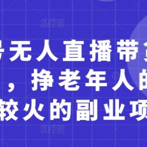 视频号面向中老年群体无人直播带货副业玩法详解-雨叶虚拟资源网