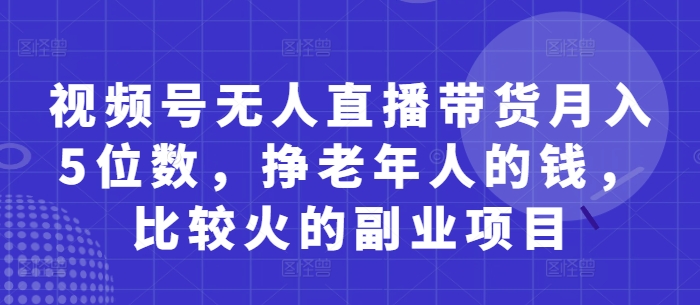 视频号面向中老年群体无人直播带货副业玩法详解