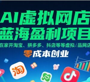 AI虚拟网店运营全流程教程 零成本在家开淘宝拼多多抖店创业-雨叶虚拟资源网