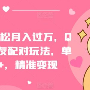 QQ短视频交友配对玩法拆解 单日吸粉200+精准变现实操指南-雨叶虚拟资源网