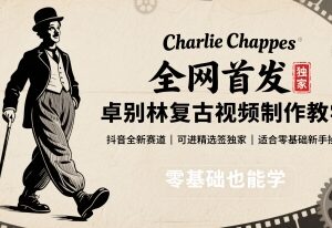 抖音卓别林复古视频制作教学 零基础新手可操作的新赛道玩法-雨叶虚拟资源网