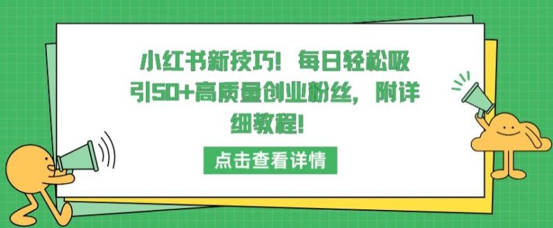 小红书引流高质量创业粉技巧 每日涨50+粉实操教程详解