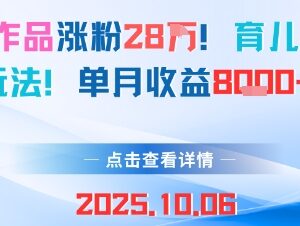 育儿赛道新玩法分享：18条作品涨粉28万 单月收益达8000元-雨叶虚拟资源网
