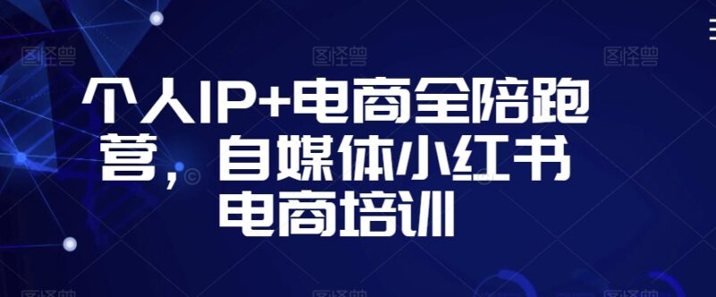小红书个人IP+电商全陪跑营 自媒体开店运营变现培训课程