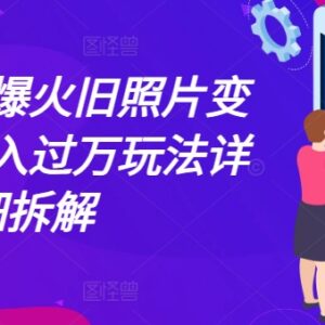 旧照片变视频月入过万玩法拆解 0基础可做的长期副业实操教程-雨叶虚拟资源网