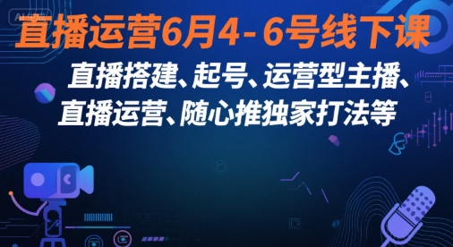 2025直播运营线下系统课 含搭建起号主播培养随心推全链路打法