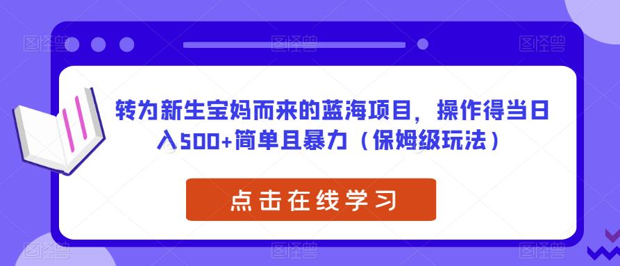 转为新生宝妈而来的蓝海项目,操作得当日入500+简单且暴力(保姆级玩法)【揭秘】