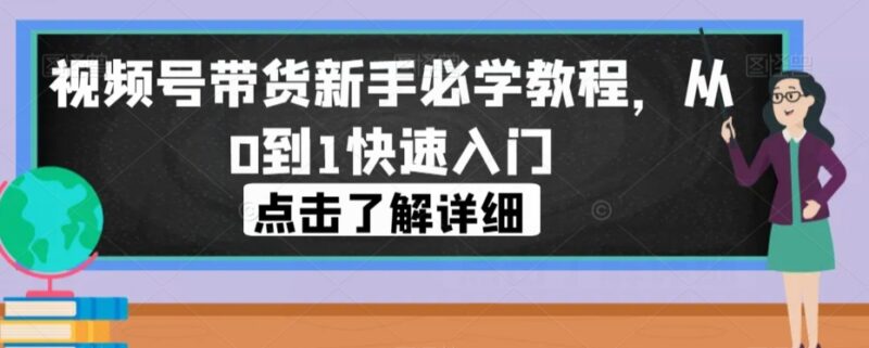 视频号带货零基础入门教程 从0到1全流程实操玩法教学