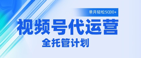 视频号代运营2.0全程托管玩法 零基础可做单月变现5k实操指南