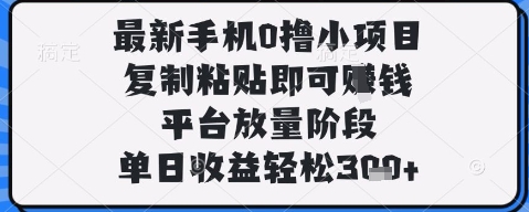 最新手机端0撸小项目 平台放量期复制粘贴单日收益超300元
