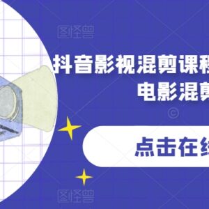 零基础抖音影视混剪系统课程 新手快速掌握电影混剪实用技巧-雨叶虚拟资源网