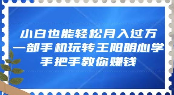 新手手机操作王阳明心学内容项目 低门槛副业实操全指南