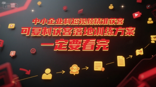 中小企业短视频精准获客指南 可复制落地训练方案详解