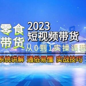 2023零食赛道短视频带货从0到1全流程实操系统课程-雨叶虚拟资源网
