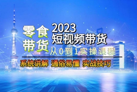 2023零食赛道短视频带货从0到1全流程实操系统课程