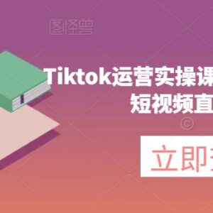 TikTok运营实操课程 海外版抖音短视频直播带货全流程教学-雨叶虚拟资源网